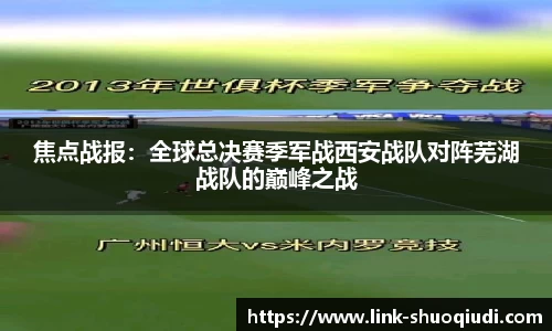 焦点战报：全球总决赛季军战西安战队对阵芜湖战队的巅峰之战